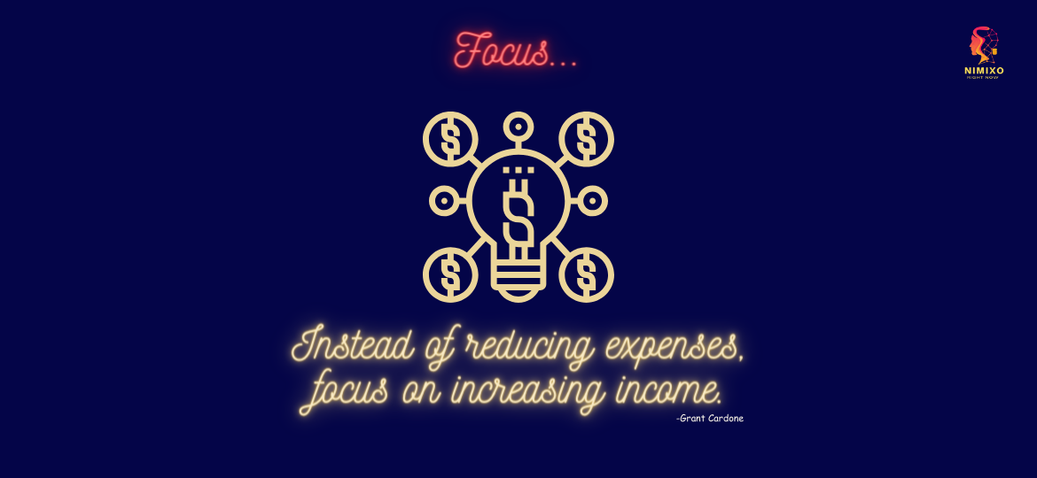 Instead of reducing expenses, focus on increasing income. -Grant Cardone