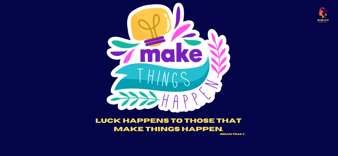 Make things happen! Luck happens to those that make things happen. -Brian Tracy