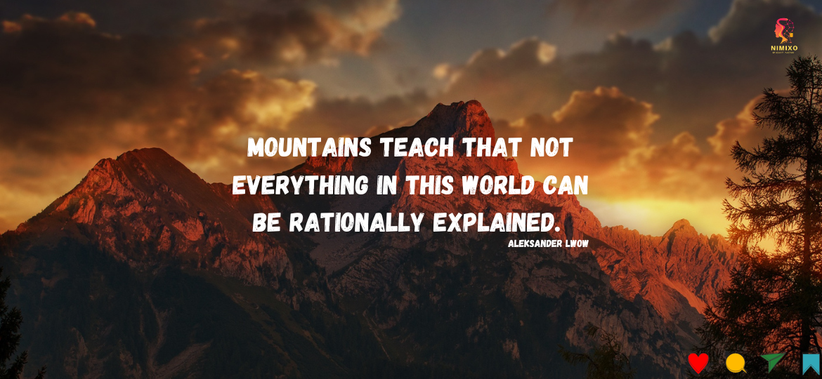 Mountains teach that not everything in this world can be rationally explained. -Aleksander Lwow