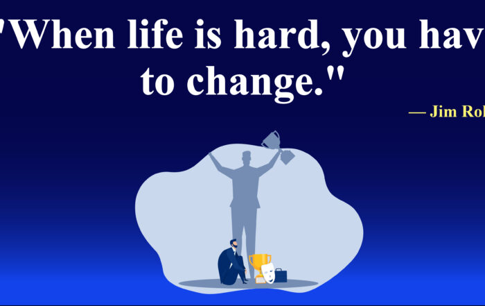 When life is hard, you have to change. -Jim Rohn