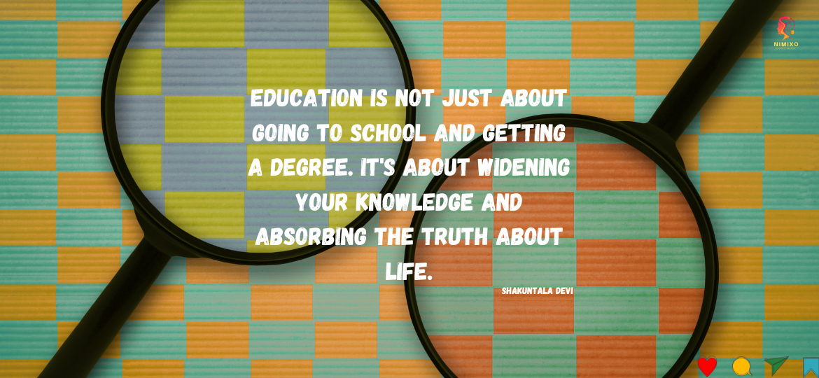 Education is not just about going to school and getting a degree. It's about widening your knowledge and absorbing the truth about life. - Shakuntala Devi