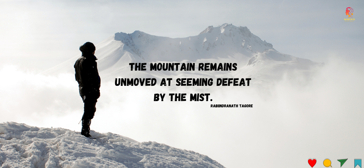 The mountain remains unmoved at seeming defeat by the mist. - Rabindranath Tagore