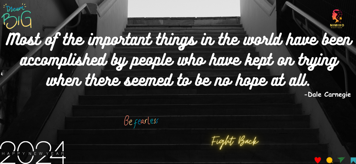 Most of the important things in the world have been accomplished by people who have kept on trying when there seemed to be no hope at all. -Dale Carnegie