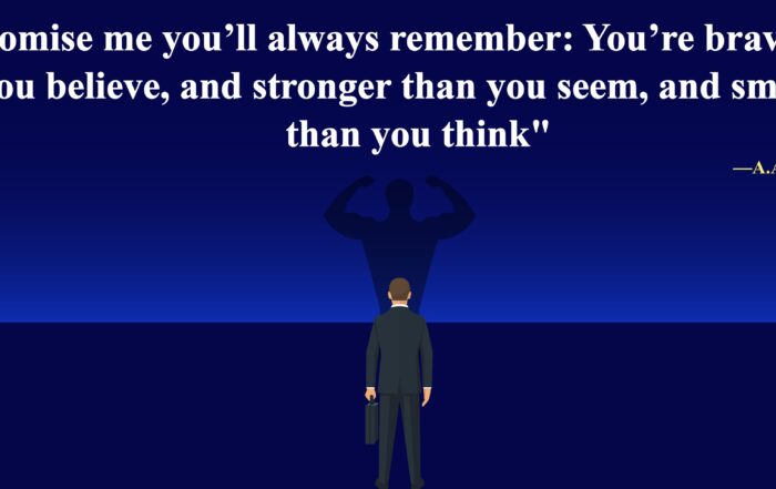 Promise me you’ll always remember: You’re braver than you believe, and stronger than you seem, and smarter than you think. -A.A. Milne