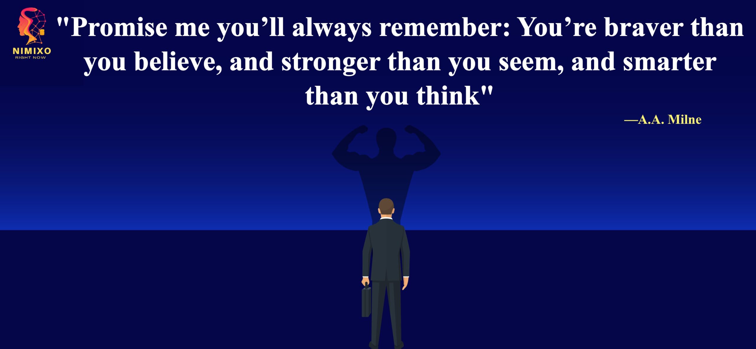 Promise me you’ll always remember: You’re braver than you believe, and stronger than you seem, and smarter than you think. -A.A. Milne