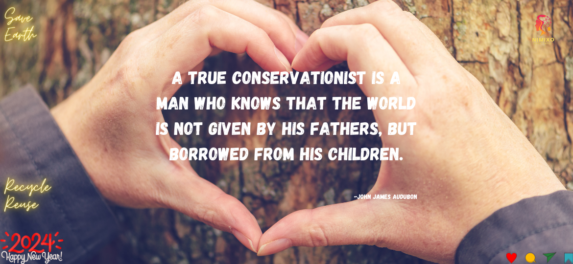 A true conservationist is a man who knows that the world is not given by his fathers, but borrowed from his children. -John James Audubon