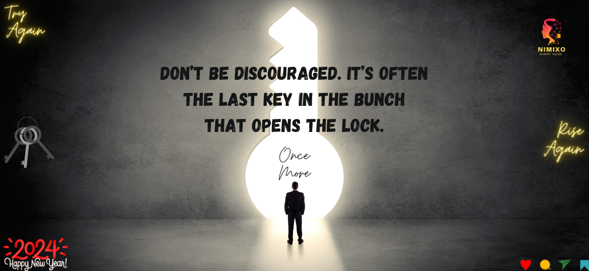 Don’t be discouraged. It’s often the last key in the bunch that opens the lock.