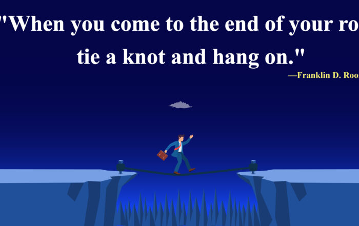 When you come to the end of your rope, tie a knot and hang on. -Franklin D. Roosevelt