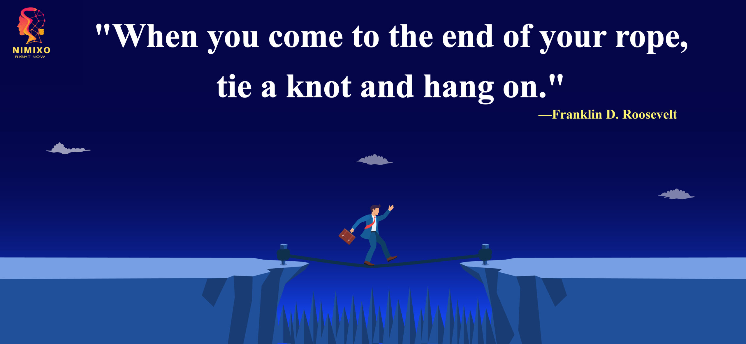 When you come to the end of your rope, tie a knot and hang on. -Franklin D. Roosevelt