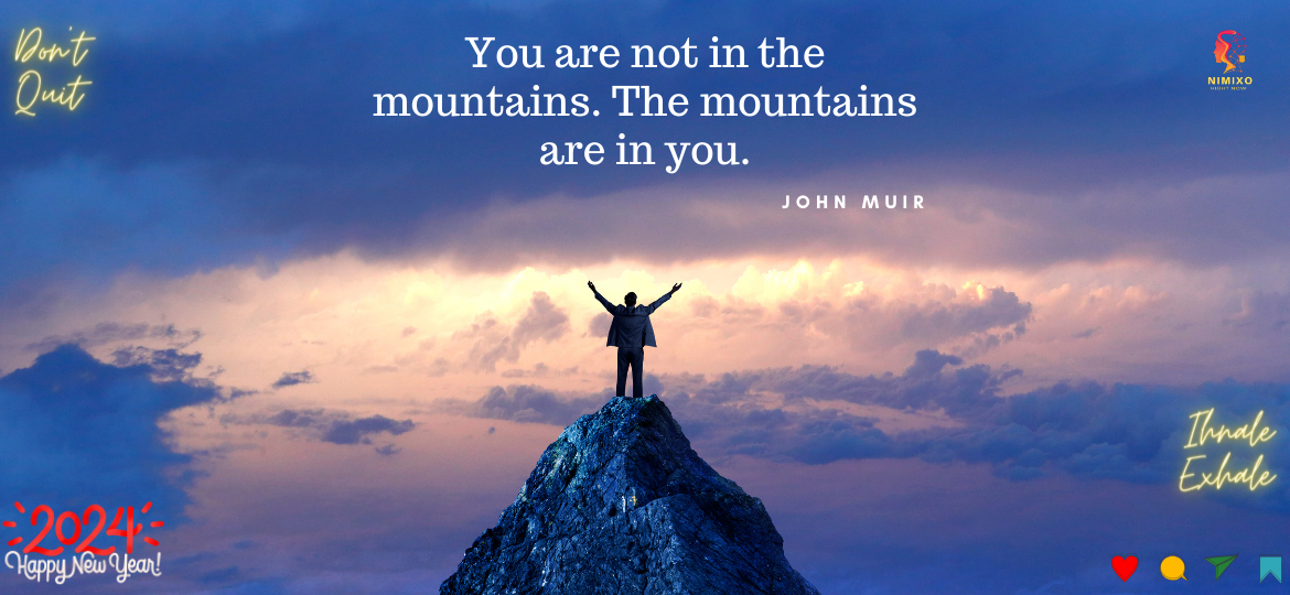 You are not in the mountains. The mountains are in you. -John Muir