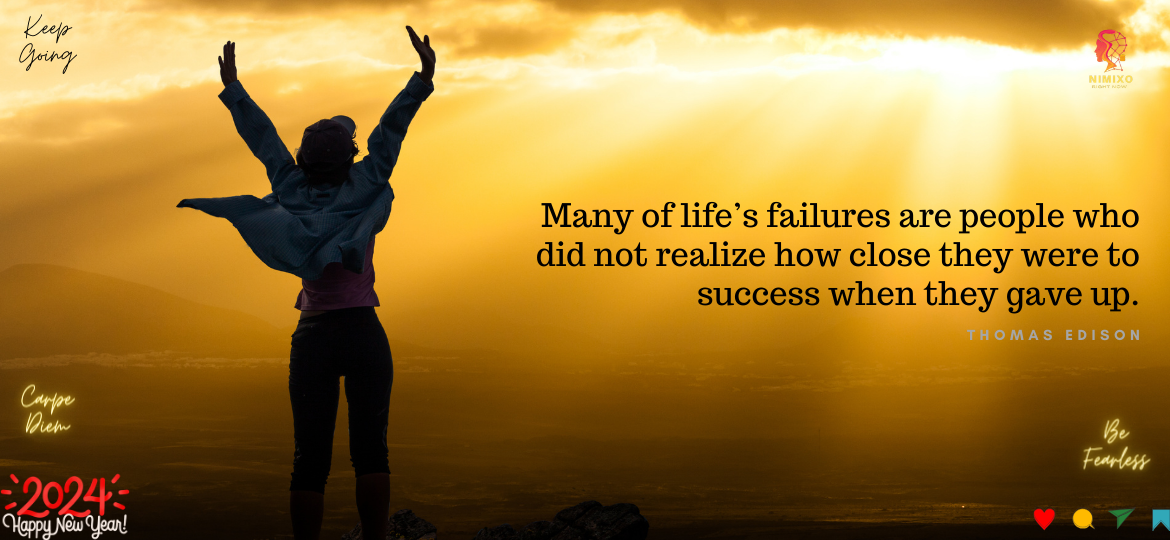 Many of life’s failures are people who did not realize how close they were to success when they gave up. -Thomas Edison