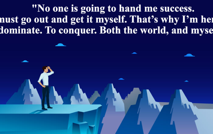 No one is going to hand me success. I must go out and get it myself. That’s why I’m here. To dominate. To conquer. Both the world, and myself. - C. JoyBell C.