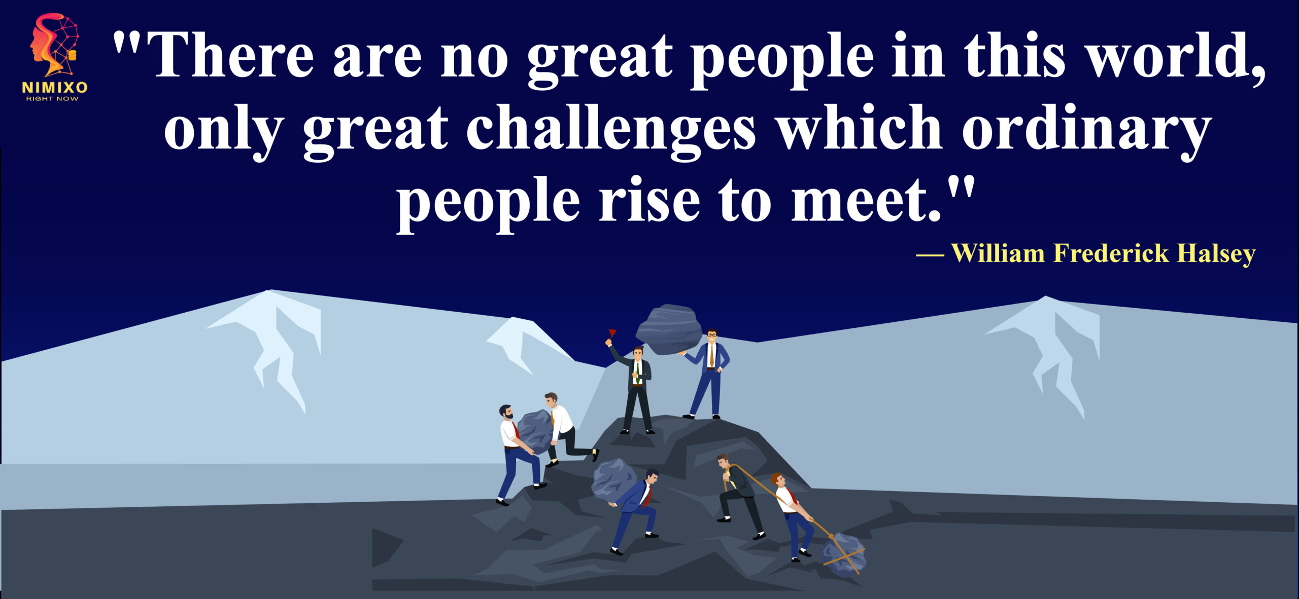 There are no great people in this world, only great challenges which ordinary people rise to meet. -William Frederick Halsey Jr.