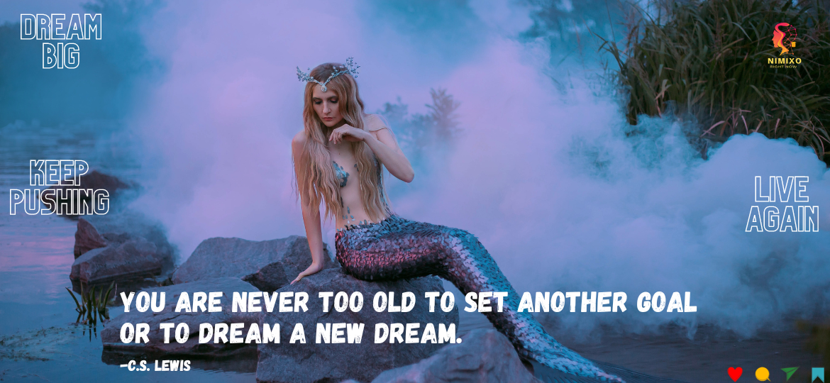 You are never too old to set another goal or to dream a new dream. -C.S. Lewis. Mermaid Dreams at 65? Why Not! The Power of Unstoppable Dreams