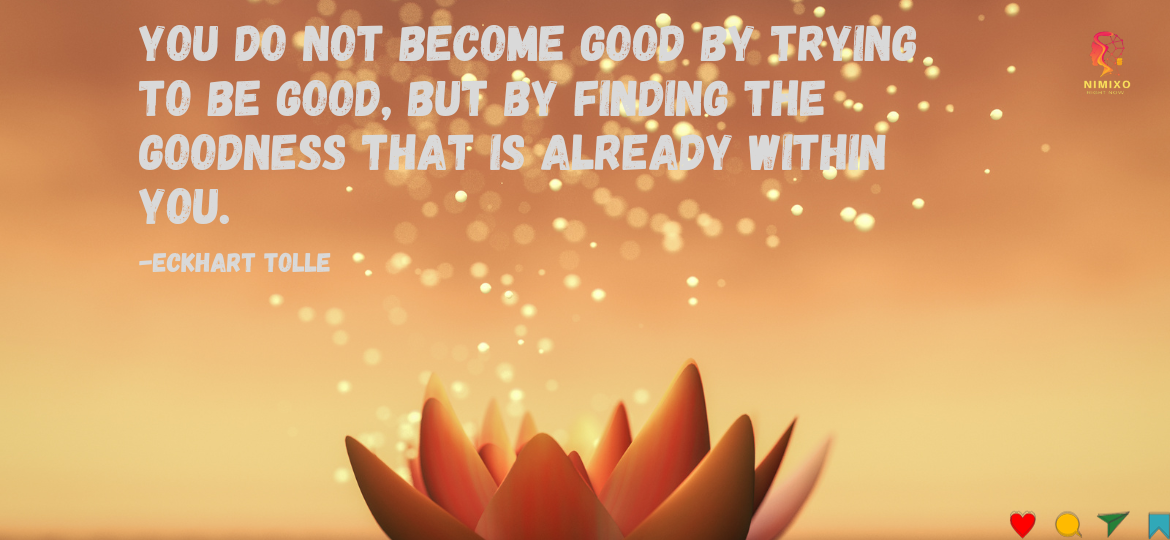 You do not become good by trying to be good, but by finding the goodness that is already within you. -Eckhart Tolle. The Kindness Code: Crack the Vault of Good Inside You