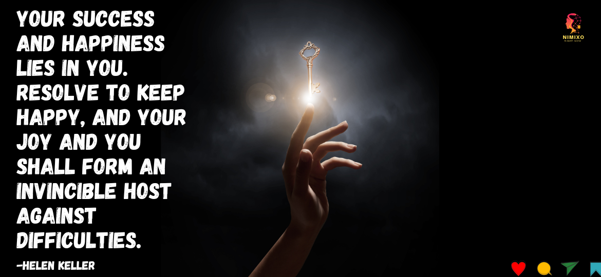 Ambitious and Happy: Strategies for a Fulfilling Life. Your success and happiness lies in you. Resolve to keep happy, and your joy and you shall form an invincible host against difficulties. -Helen Keller