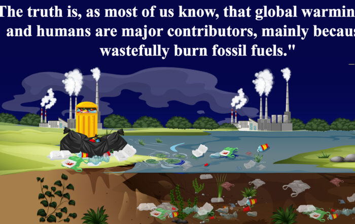 Earth's Fever Breaking: Cool It Down with Renewable Energy. The truth is, as most of us know, that global warming is real and humans are major contributors, mainly because we wastefully burn fossil fuels. -David Suzuki