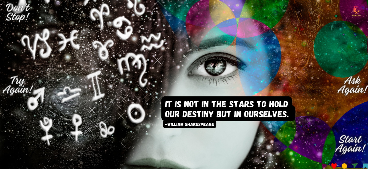 Forget the Horoscope, Ignite Your Inner Fire: Own Your Destiny! It is not in the stars to hold our destiny but in ourselves. -William Shakespeare