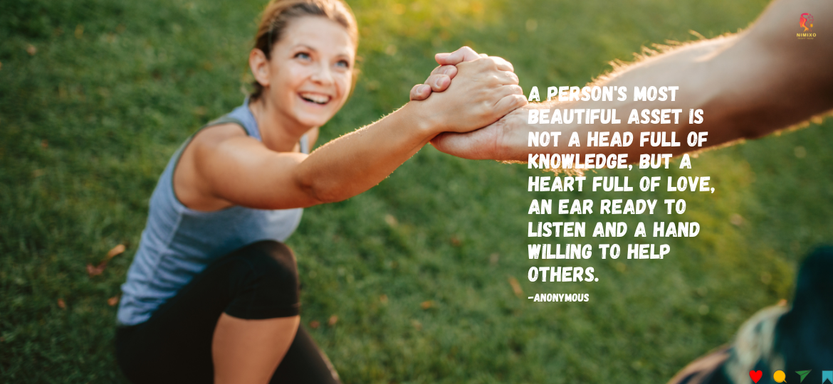 The Art of Being Beautiful Inside: Love, Listen, Help, Repeat. A person's most beautiful asset is not a head full of knowledge, but a heart full of love, an ear ready to listen and a hand willing to help others. -Anonymous