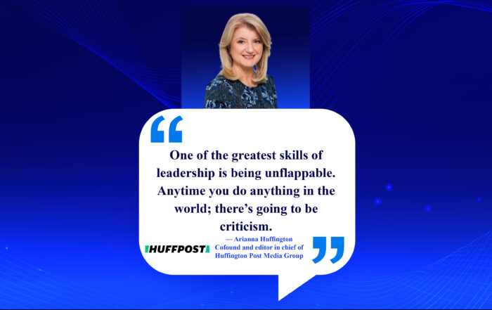 Leadership Like a Boss: Stay Chill, Lead Strong. One of the greatest skills of leadership is being unflappable. Anytime you do anything in the world; there’s going to be criticism. -Arianna Huffington, Cofound and editor in chief of Huffington Post Media Group