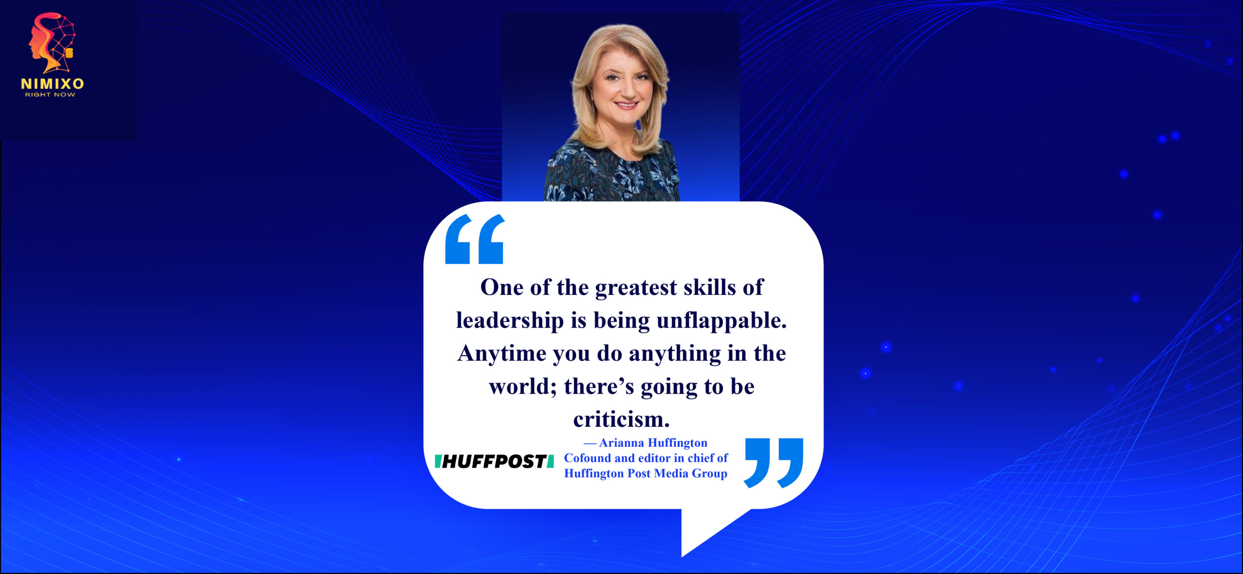 Leadership Like a Boss: Stay Chill, Lead Strong. One of the greatest skills of leadership is being unflappable. Anytime you do anything in the world; there’s going to be criticism. -Arianna Huffington, Cofound and editor in chief of Huffington Post Media Group