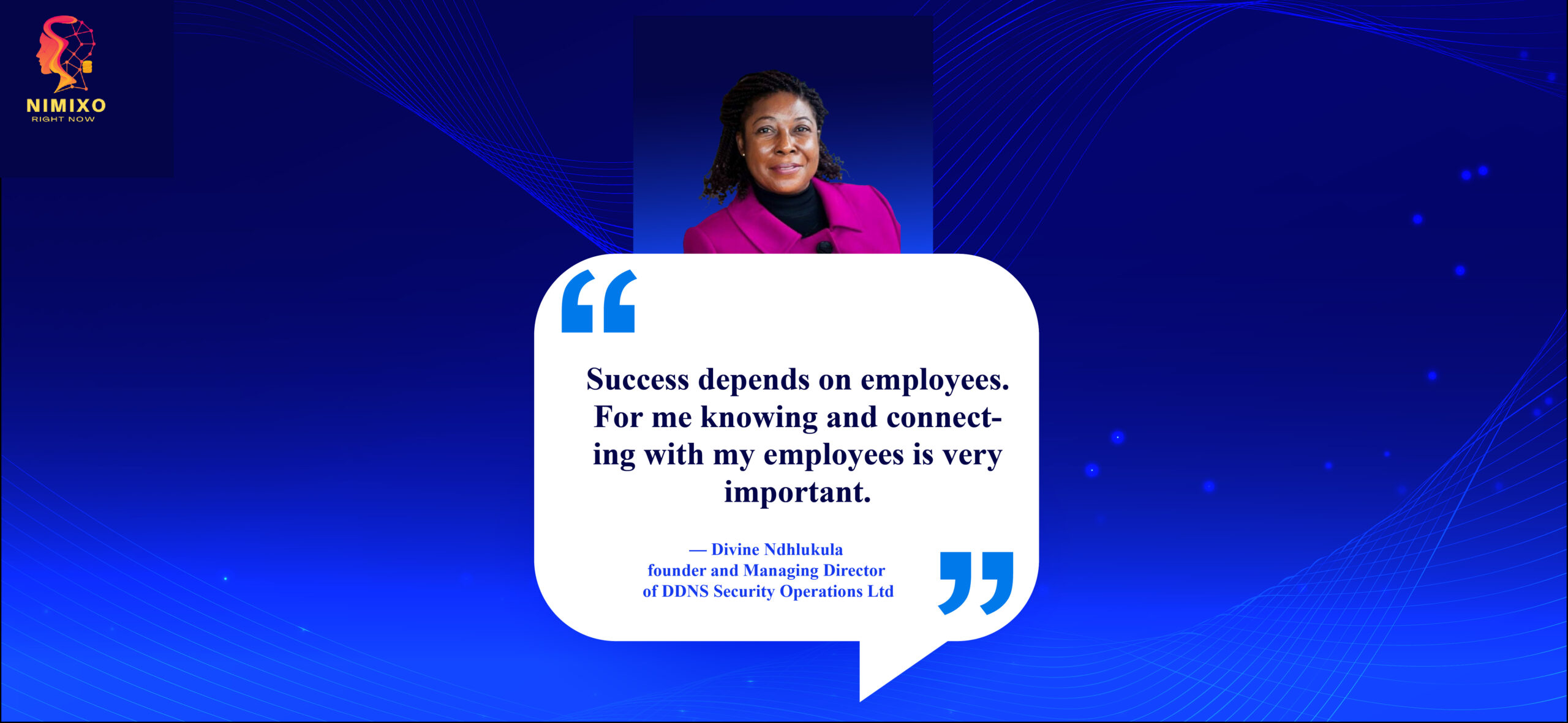 Flourishing From Within: How to Cultivate a Workforce Where Employees Thrive. Success depends on employees. For me knowing and connecting with my employees is very important. -Divine Ndhlukula, founder and managing director of DDNS Security Operations Ltd