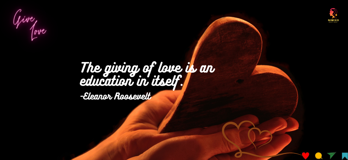 Love as Education: Grow Your Heart, Expand Your Mind. The giving of love is an education in itself. -Eleanor Roosevelt