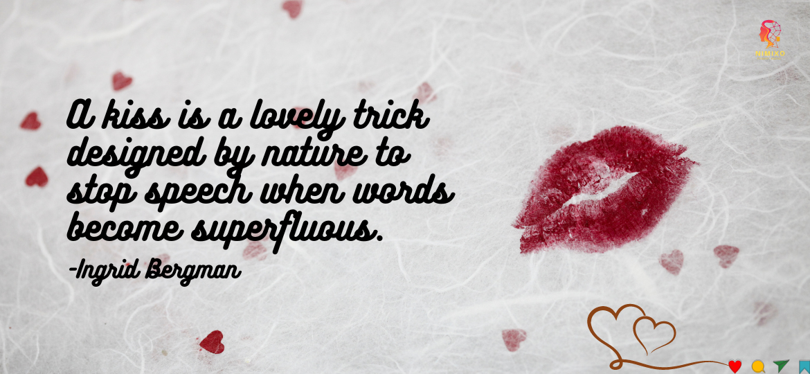 Journey into Emotional Intimacy: The Unspoken Language of Love. A kiss is a lovely trick designed by nature to stop speech when words become superfluous. -Ingrid Bergman