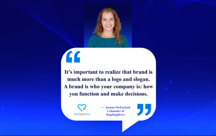 Beyond Buzzwords: 3 Powerful Ways Your Actions Define Your Brand It’s important to realize that brand is much more than a logo and slogan. A brand is who your company is: how you function and make decisions. -Joanna McFarland, Co-founder of HopSkipDrive