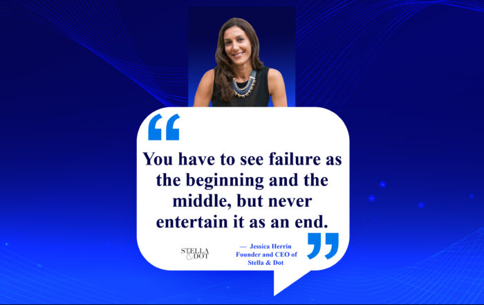 Embrace Failure, Embrace Success: A Journey of Growth. You have to see failure as the beginning and the middle, but never entertain it as an end. -Jessica Herrin, founder and CEO of Stella & Dot