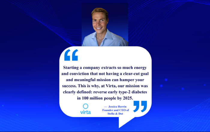 Championing Health: Reversing Diabetes, One Step at a Time. Starting a company extracts so much energy and conviction that not having a clear-cut goal and meaningful mission can hamper your success. This is why, at Virta, our mission was clearly defined: reverse early type-2 diabetes in 100 million people by 2025. -Sami Inkinen, Cofounder of Virta Health