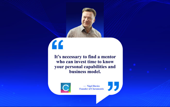 Mentor Magic: Your Secret Weapon for Business Success. It’s necessary to find a mentor who can invest time to know your personal capabilities and business model. -Nigel Davies, Founder of Claromentis