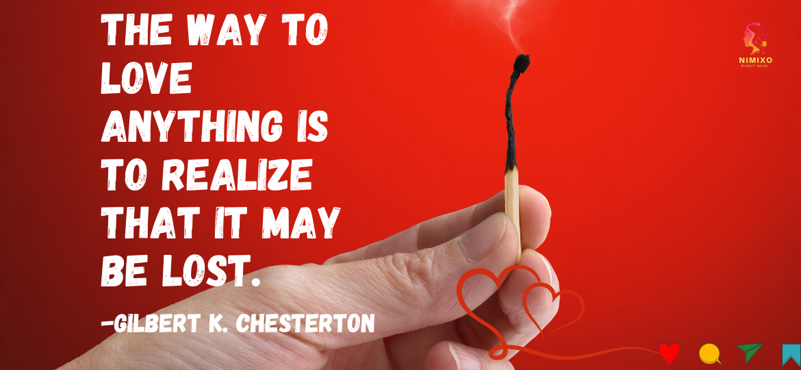 Embrace the Transient: A Journey of Love and Loss. The way to love anything is to realize that it may be lost. -Gilbert K. Chesterton