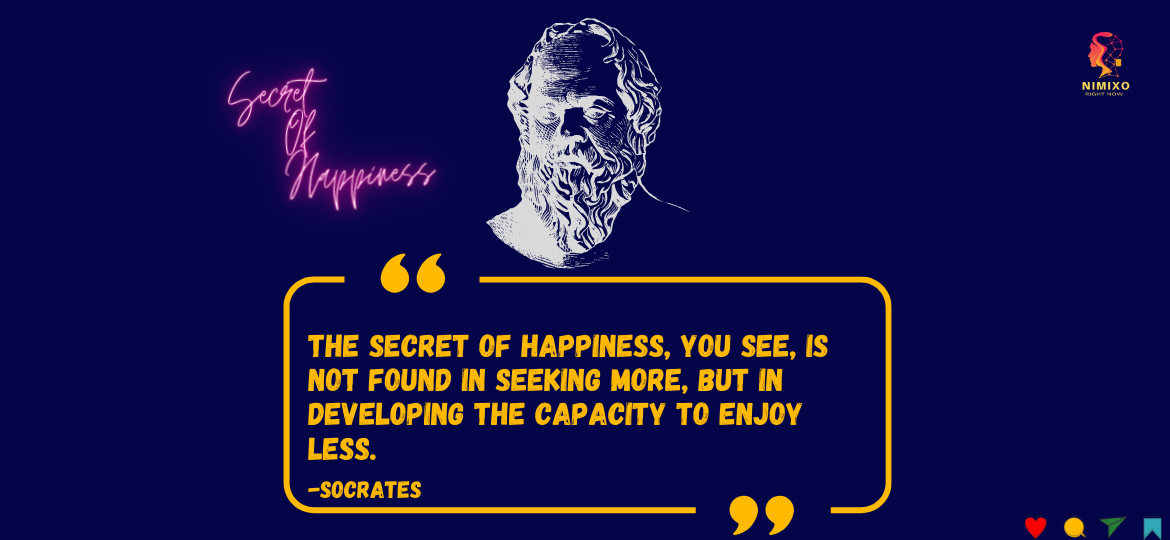 Smile More, Spend Less: Unlock the Simple Secrets to Joy. The secret of happiness, you see, is not found in seeking more, but in developing the capacity to enjoy less. -Socrates