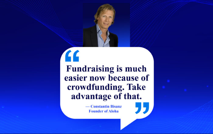 Skip the Bank: Unleash Your Startup with Crowdfunding Magic! Fundraising is much easier now because of crowdfunding. Take advantage of that. -Constantin Bisanz, Founder of Aloha