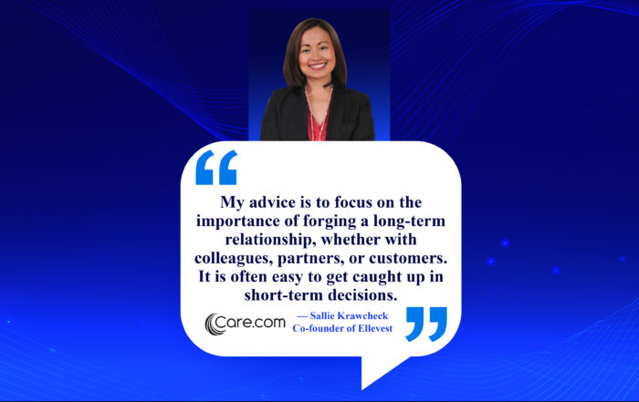 Longevity in Relationships: The Cornerstone of Professional Triumph. My advice is to focus on the importance of forging a long-term relationship, whether with colleagues, partners, or customers. It is often easy to get caught up in short-term decisions. -Sheila Lirio Marcelo, Founder of Care.com