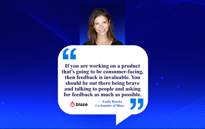 Unlocking Product Love: The Secret Power of Customer Feedback. If you are working on a product that’s going to be consumer-facing, then feedback is invaluable. You should be out there being brave and talking to people and asking for feedback as much as possible. -Emily Brooke, Co-founder of Blaze