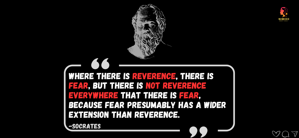 Fear And Respect: Two Sides Of The Same Coin? Where there is reverence, there is fear, but there is not reverence everywhere that there is fear, because fear presumably has a wider extension than reverence. -Socrates