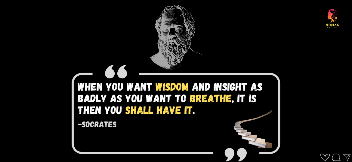 Is Your Desire for Knowledge Insatiable? Here's How to Find Wisdom. When you want wisdom and insight as badly as you want to breathe, it is then you shall have it. -Socrates