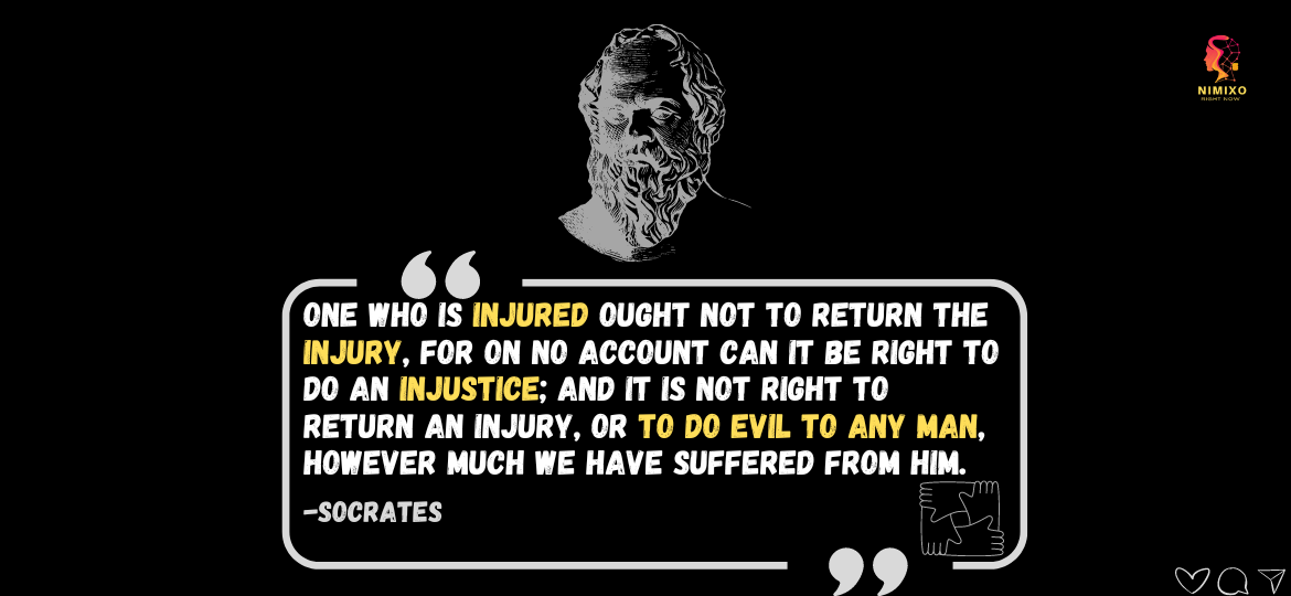 Transformative Justice: Unlocking the Secrets of Socratic Wisdom. One who is injured ought not to return the injury, for on no account can it be right to do an injustice; and it is not right to return an injury, or to do evil to any man, however much we have suffered from him. -Socrates