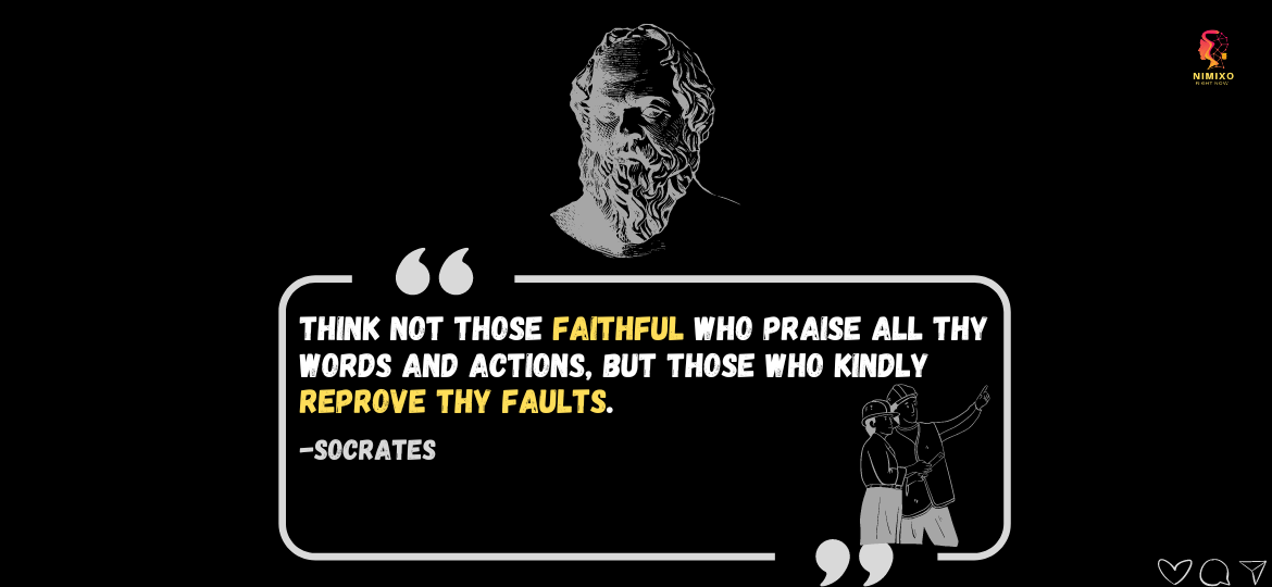 Rise Above Praise: The Path to Authentic Self-Improvement. Think not those faithful who praise all thy words and actions, but those who kindly reprove thy faults. -Socrates