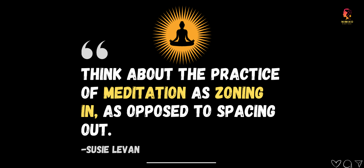 Unlock Your Potential: Master Mindful Meditation for Peak Performance. Think about the practice of meditation as zoning in, as opposed to spacing out. -Susie Levan