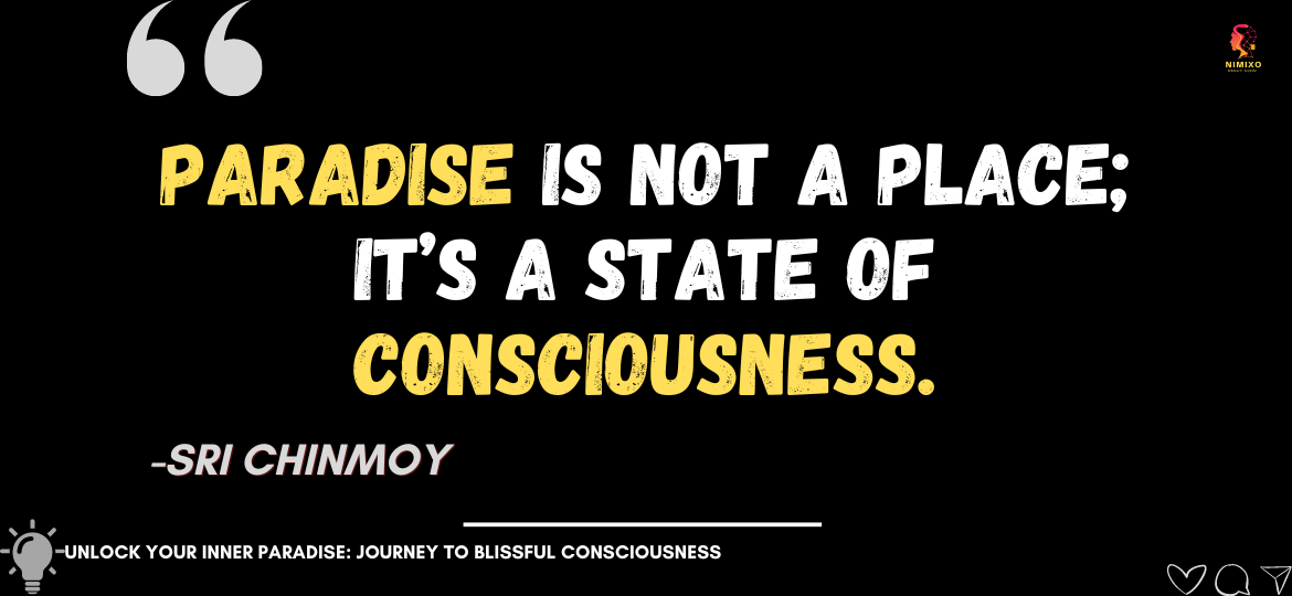 Unlock Your Inner Paradise: Journey to Blissful Consciousness. Paradise is not a place; it’s a state of consciousness. -Sri Chinmoy