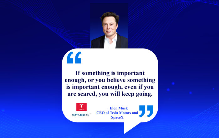 Dream Big, Conquer Fear: The Secret Weapon of Successful People. If something is important enough, or you believe something is important enough, even if you are scared, you will keep going. -Elon Musk, CEO of Tesla Motors and SpaceX