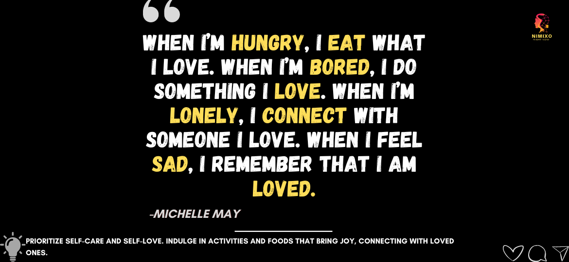 Ignite Your Spirit: Elevate With Self-Care Habits. When I’m hungry, I eat what I love. When I’m bored, I do something I love. When I’m lonely, I connect with someone I love. When I feel sad, I remember that I am loved. -Michelle May