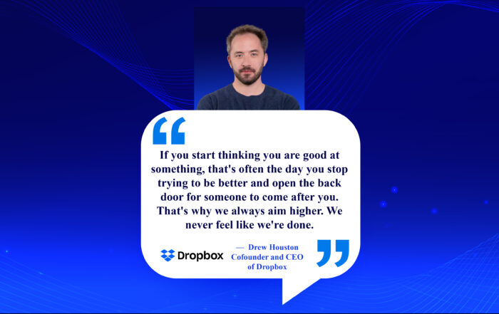 Unlock Your Potential: Embrace the Growth Mindset. If you start thinking you are good at something, that's often the day you stop trying to be better and open the back door for someone to come after you. That's why we always aim higher. We never feel like we're done. -Drew Houston, Co-Founder and CEO of Dropbox