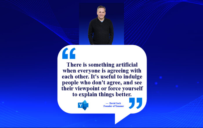 Fostering Growth: The Power of Productive Disagreement. There is something artificial when everyone is agreeing with each other. It's useful to indulge people who don't agree, and see their viewpoint or force yourself to explain things better. -David Sack, Founder of Yammer