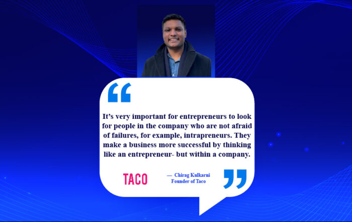 Fostering an Intrapreneural Culture: The Unbeatable Competitive Edge. It’s very important for entrepreneurs to look for people in the company who are not afraid of failures, for example, intrapreneurs. They make a business more successful by thinking like an entrepreneur- but within a company. -Chirag Kulkarni, Founder of Taco