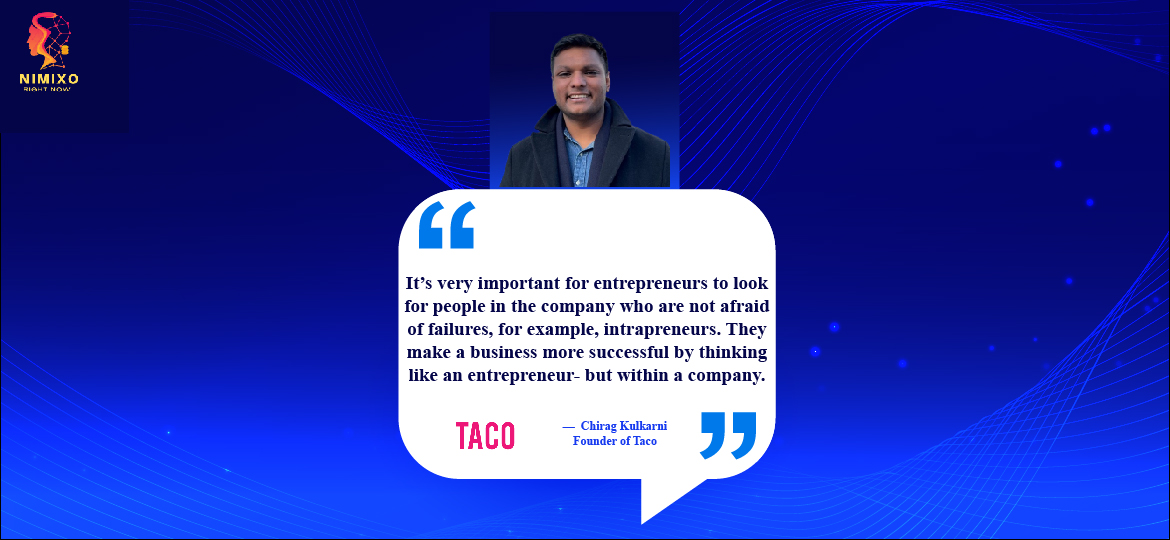 Fostering an Intrapreneural Culture: The Unbeatable Competitive Edge. It’s very important for entrepreneurs to look for people in the company who are not afraid of failures, for example, intrapreneurs. They make a business more successful by thinking like an entrepreneur- but within a company. -Chirag Kulkarni, Founder of Taco