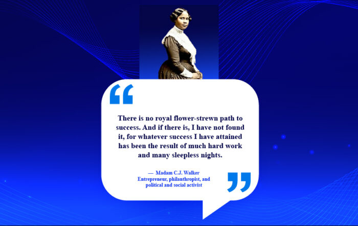 Breaking Barriers: The Pathway to Remarkable Achievement. There is no royal flower-strewn path to success. And if there is, I have not found it, for whatever success I have attained has been the result of much hard work and many sleepless nights. -Madam C.J. Walker, entrepreneur, philanthropist, and political and social activist.